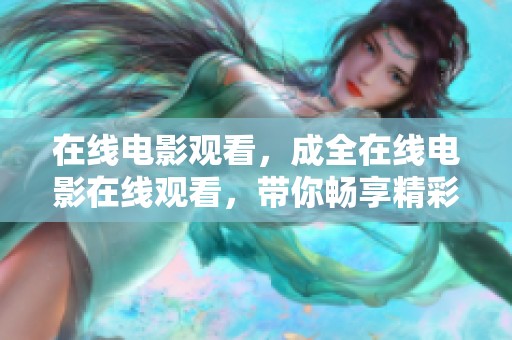 在线电影观看，成全在线电影在线观看，带你畅享精彩体验
