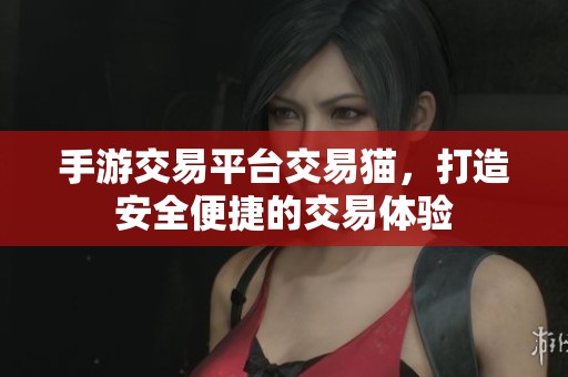 手游交易平台交易猫，打造安全便捷的交易体验