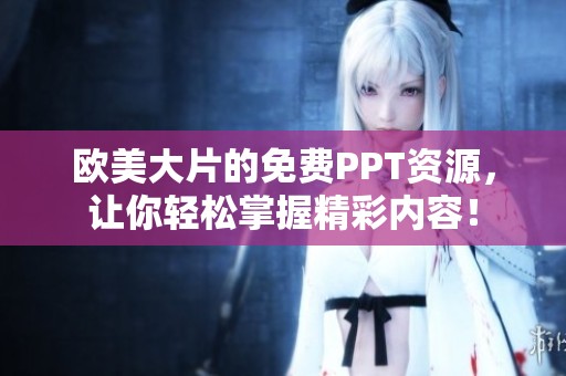 欧美大片的免费PPT资源，让你轻松掌握精彩内容！