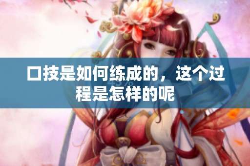 口技是如何练成的，这个过程是怎样的呢