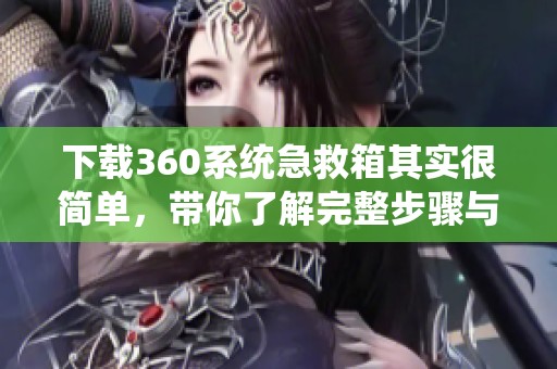 下载360系统急救箱其实很简单，带你了解完整步骤与技巧