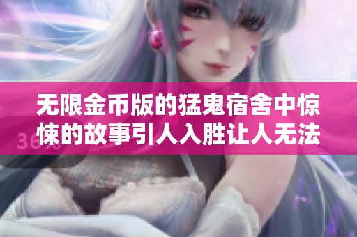 无限金币版的猛鬼宿舍中惊悚的故事引人入胜让人无法抗拒