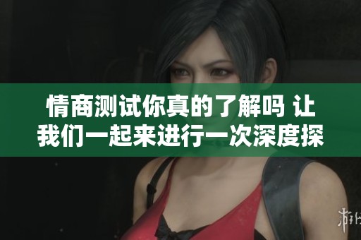 情商测试你真的了解吗 让我们一起来进行一次深度探索