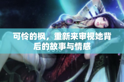 可怜的枫，重新来审视她背后的故事与情感