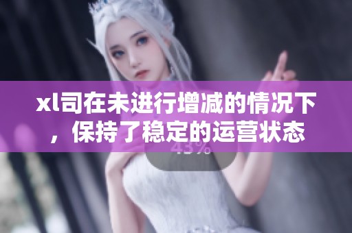 xl司在未进行增减的情况下，保持了稳定的运营状态
