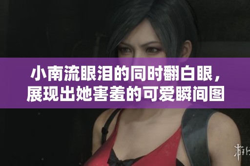 小南流眼泪的同时翻白眼，展现出她害羞的可爱瞬间图片