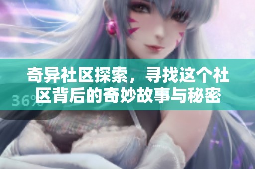 奇异社区探索，寻找这个社区背后的奇妙故事与秘密