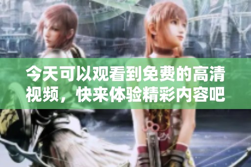 今天可以观看到免费的高清视频，快来体验精彩内容吧