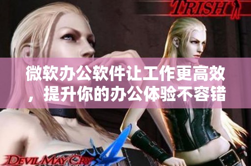 微软办公软件让工作更高效，提升你的办公体验不容错过