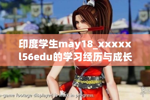 印度学生may18_xxxxxl56edu的学习经历与成长故事分享