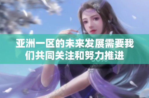 亚洲一区的未来发展需要我们共同关注和努力推进
