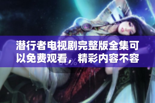 潜行者电视剧完整版全集可以免费观看，精彩内容不容错过。
