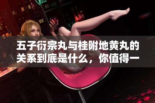 五子衍宗丸与桂附地黄丸的关系到底是什么，你值得一探究竟！