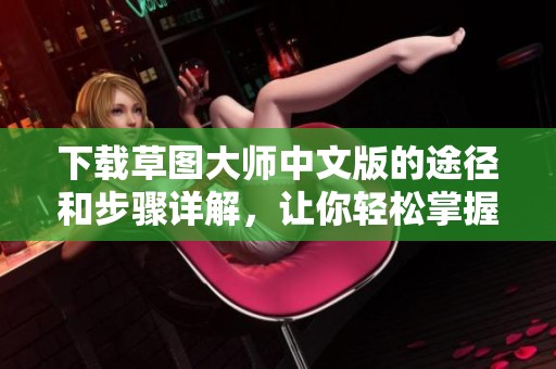 下载草图大师中文版的途径和步骤详解，让你轻松掌握这款软件