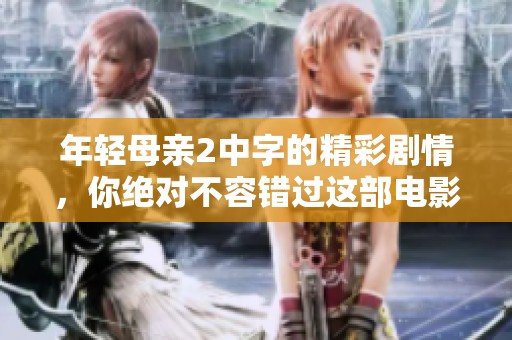 年轻母亲2中字的精彩剧情，你绝对不容错过这部电影！