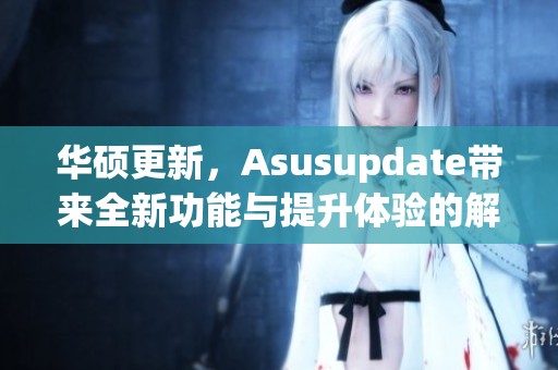 华硕更新，Asusupdate带来全新功能与提升体验的解决方案