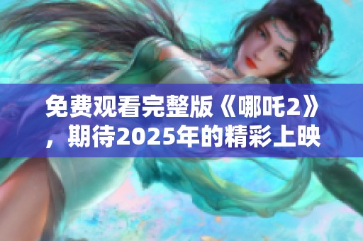 免费观看完整版《哪吒2》，期待2025年的精彩上映！
