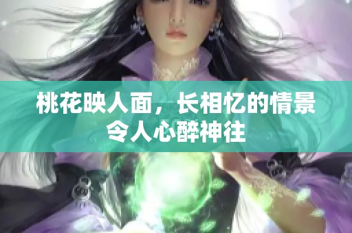 桃花映人面，长相忆的情景令人心醉神往