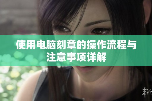 使用电脑刻章的操作流程与注意事项详解