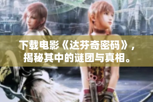 下载电影《达芬奇密码》，揭秘其中的谜团与真相。