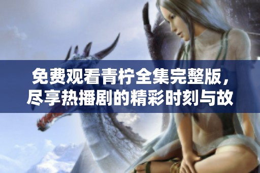 免费观看青柠全集完整版，尽享热播剧的精彩时刻与故事情节