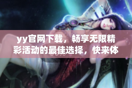 yy官网下载，畅享无限精彩活动的最佳选择，快来体验吧！