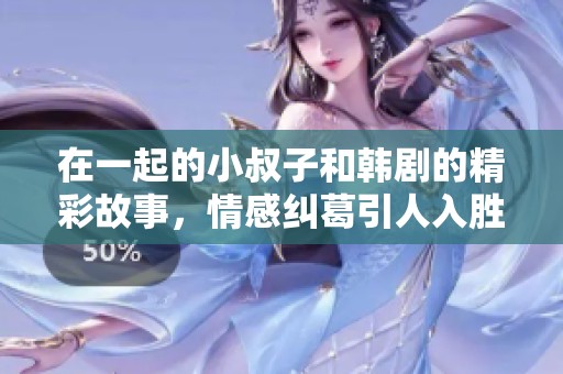 在一起的小叔子和韩剧的精彩故事，情感纠葛引人入胜的电视剧