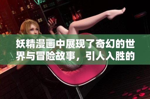 妖精漫画中展现了奇幻的世界与冒险故事，引人入胜的情节令人陶醉