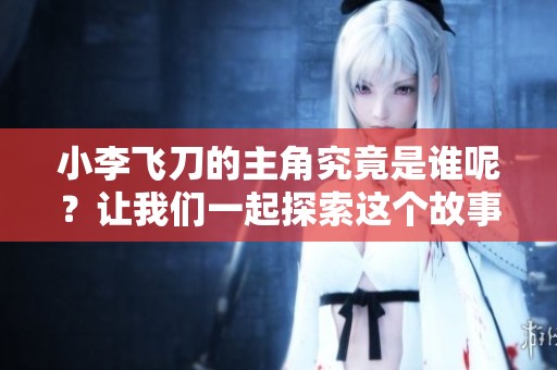 小李飞刀的主角究竟是谁呢？让我们一起探索这个故事的核心吧。