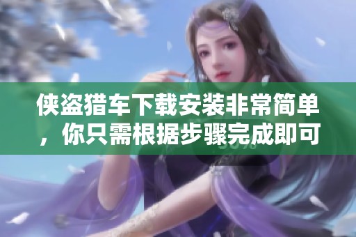 侠盗猎车下载安装非常简单，你只需根据步骤完成即可轻松获取游戏体验