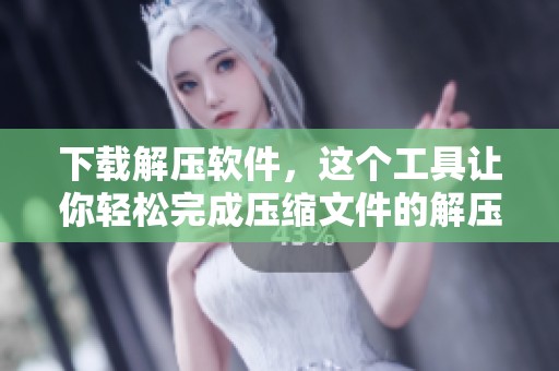 下载解压软件，这个工具让你轻松完成压缩文件的解压缩操作