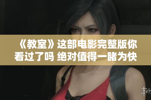 《教室》这部电影完整版你看过了吗 绝对值得一睹为快