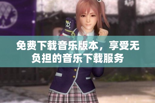 免费下载音乐版本，享受无负担的音乐下载服务