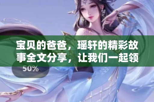 宝贝的爸爸，瑶轩的精彩故事全文分享，让我们一起领略温馨与感动