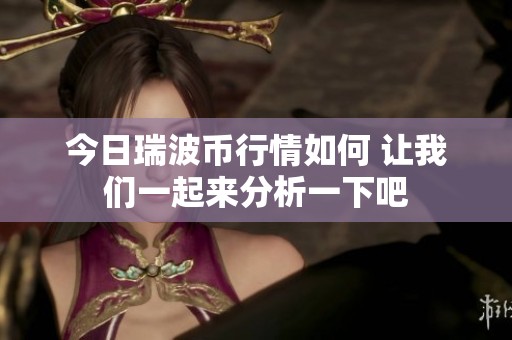 今日瑞波币行情如何 让我们一起来分析一下吧