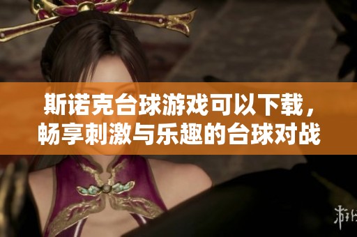 斯诺克台球游戏可以下载，畅享刺激与乐趣的台球对战体验