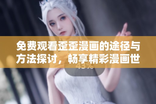 免费观看歪歪漫画的途径与方法探讨，畅享精彩漫画世界
