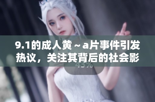 9.1的**黄～**事件引发热议，关注其背后的社会影响和反思