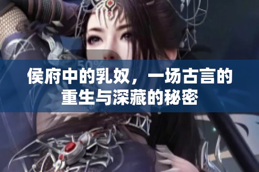 侯府中的乳奴，一场古言的重生与深藏的秘密