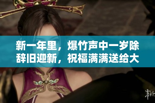 新一年里，爆竹声中一岁除辞旧迎新，祝福满满送给大家