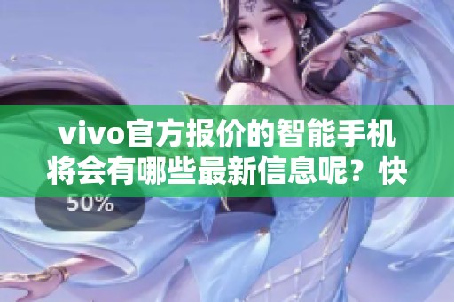 vivo官方报价的智能手机将会有哪些最新信息呢？快来了解一下吧！