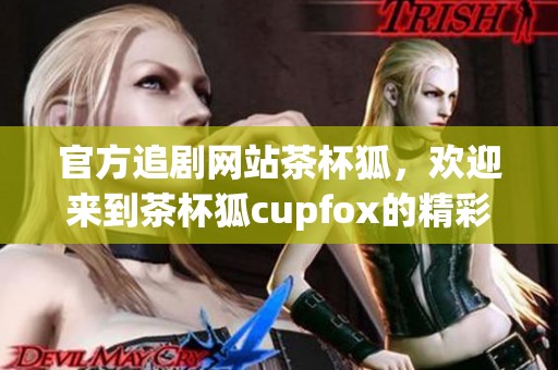 官方追剧网站茶杯狐，欢迎来到茶杯狐cupfox的精彩世界