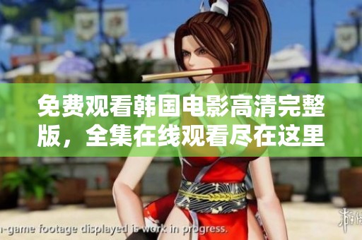 免费观看韩国电影高清完整版，全集在线观看尽在这里