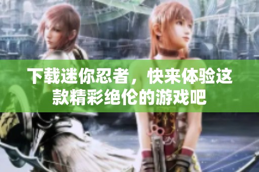 下载迷你忍者，快来体验这款精彩绝伦的游戏吧