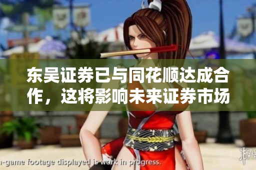 东吴证券已与同花顺达成合作，这将影响未来证券市场的发展。