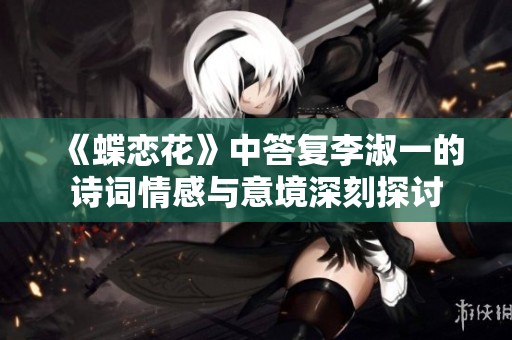 《蝶恋花》中答复李淑一的诗词情感与意境深刻探讨