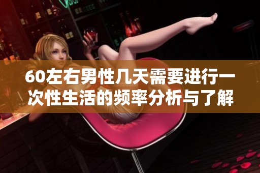 60左右男性几天需要进行一次性生活的频率分析与了解