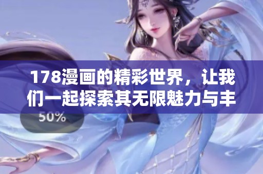 178漫画的精彩世界，让我们一起探索其无限魅力与丰富内涵