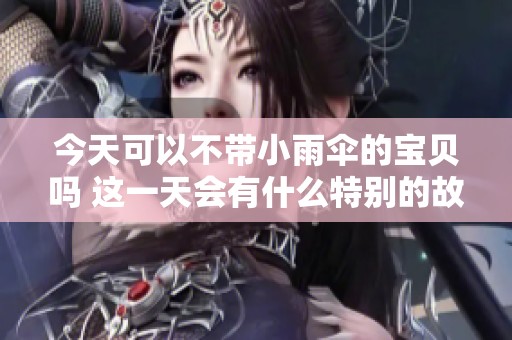 今天可以不带小雨伞的宝贝吗 这一天会有什么特别的故事呢