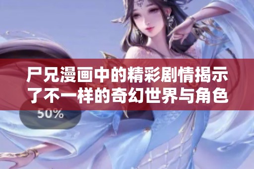 尸兄漫画中的精彩剧情揭示了不一样的奇幻世界与角色发展